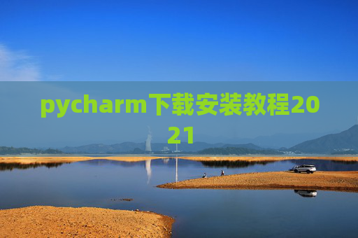 pycharm下载安装教程2021 pycharm下载安装教程2021
